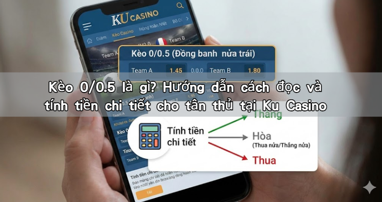 Kèo 0/0.5 là gì? Hướng dẫn cách đọc và tính tiền chi tiết cho tân thủ tại Ku Casino